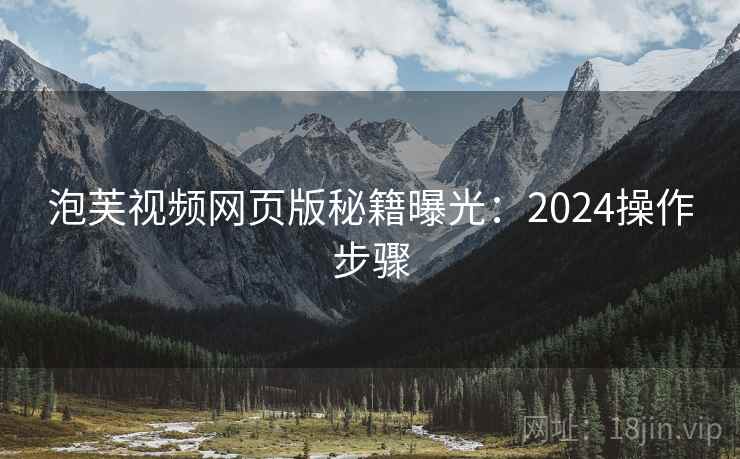 泡芙视频网页版秘籍曝光：2024操作步骤  第2张