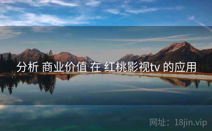 分析 商业价值 在 红桃影视tv 的应用  第1张