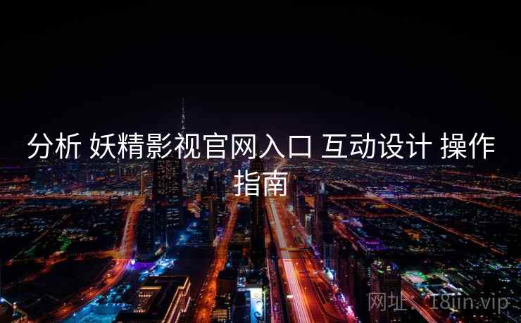 分析 妖精影视官网入口 互动设计 操作指南  第1张
