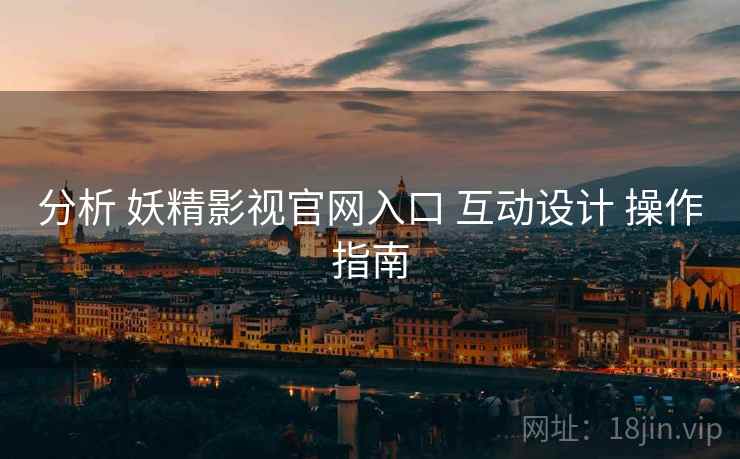 分析 妖精影视官网入口 互动设计 操作指南  第2张