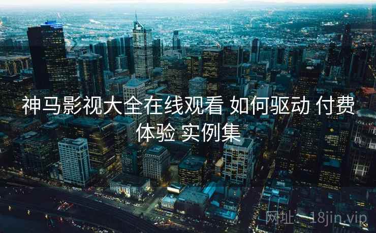 神马影视大全在线观看 如何驱动 付费体验 实例集  第2张