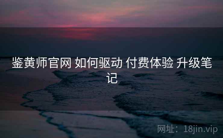 鉴黄师官网 如何驱动 付费体验 升级笔记  第1张
