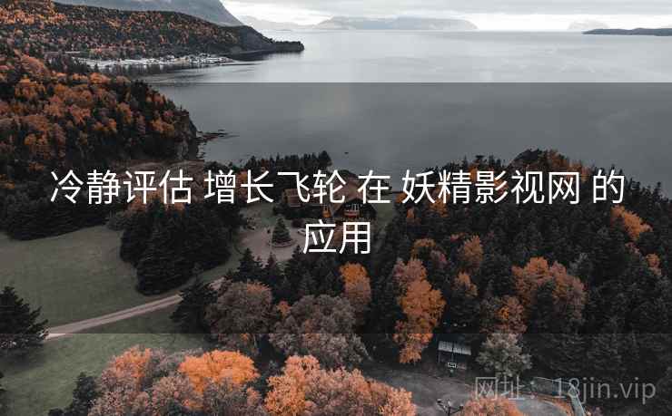冷静评估 增长飞轮 在 妖精影视网 的应用  第2张