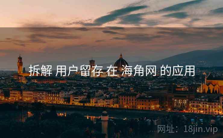 拆解 用户留存 在 海角网 的应用  第1张