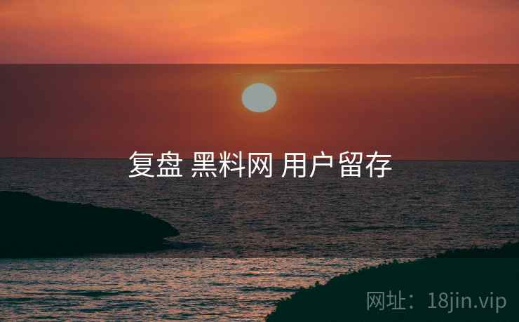 复盘 黑料网 用户留存  第1张