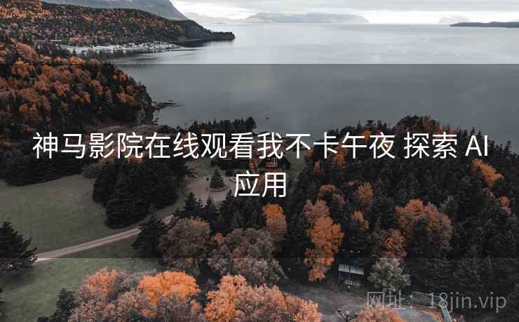 神马影院在线观看我不卡午夜 探索 AI应用  第1张