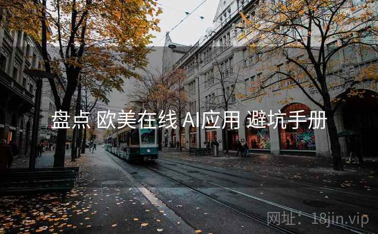 盘点 欧美在线 AI应用 避坑手册  第1张