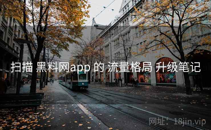 扫描 黑料网app 的 流量格局 升级笔记  第2张