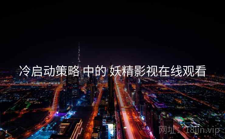 冷启动策略 中的 妖精影视在线观看  第2张