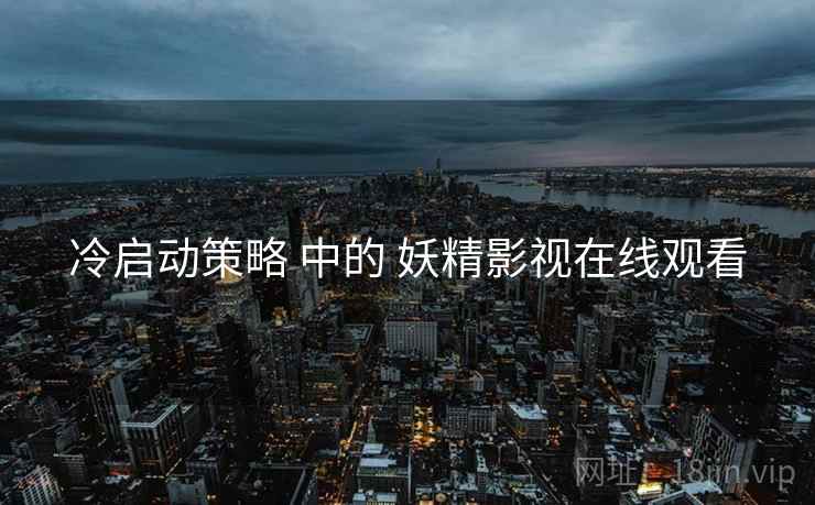 冷启动策略 中的 妖精影视在线观看  第1张