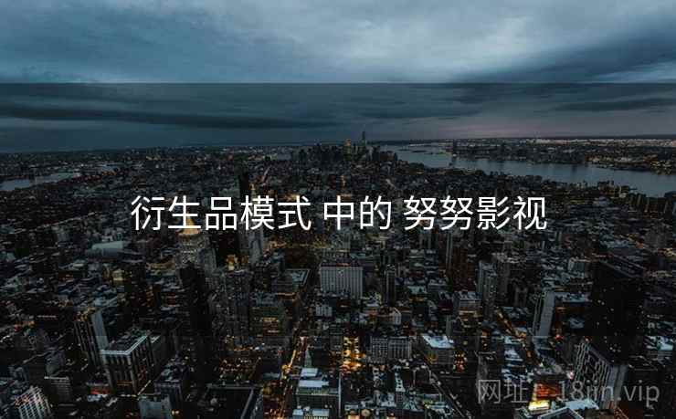 衍生品模式 中的 努努影视  第1张