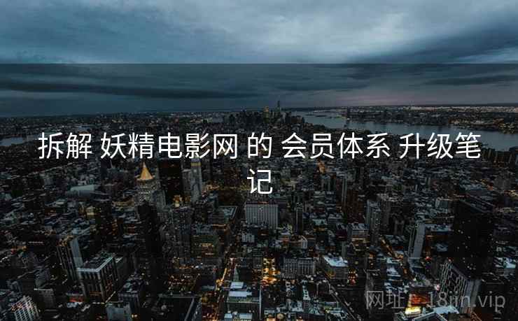 拆解 妖精电影网 的 会员体系 升级笔记  第2张
