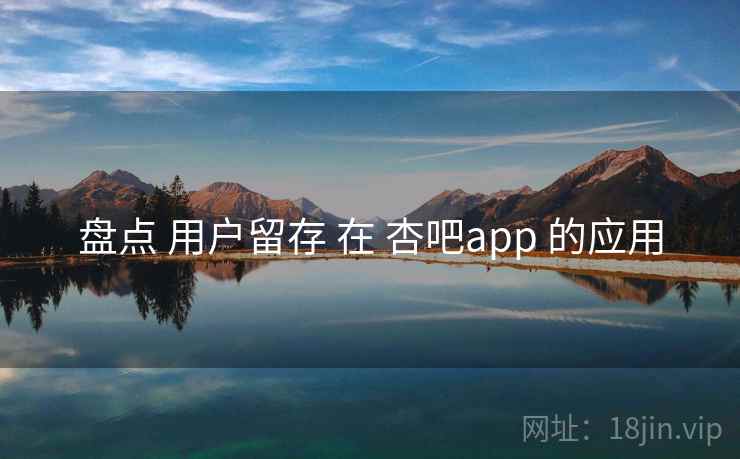 盘点 用户留存 在 杏吧app 的应用  第1张
