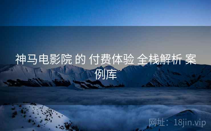 神马电影院 的 付费体验 全栈解析 案例库  第2张