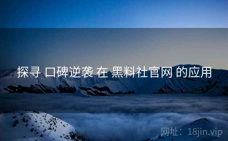 探寻 口碑逆袭 在 黑料社官网 的应用  第1张