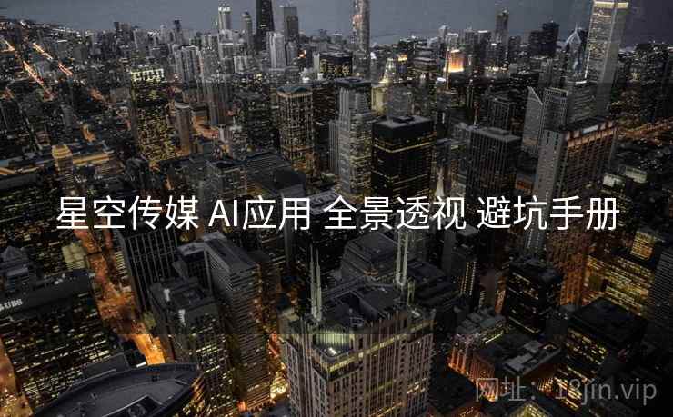 星空传媒 AI应用 全景透视 避坑手册  第1张