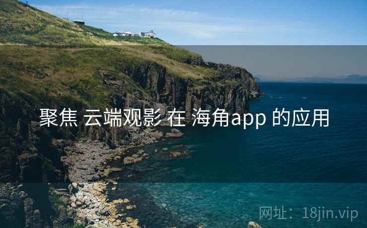 聚焦 云端观影 在 海角app 的应用  第1张