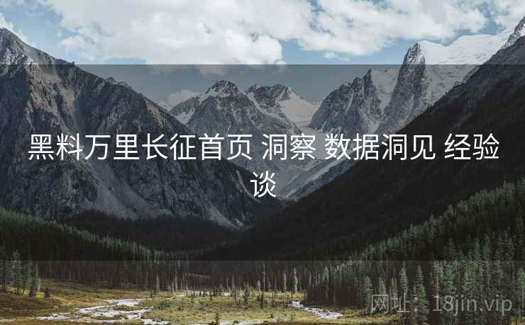 黑料万里长征首页 洞察 数据洞见 经验谈  第1张
