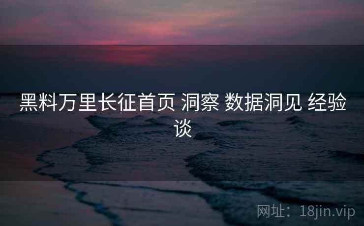 黑料万里长征首页 洞察 数据洞见 经验谈  第2张