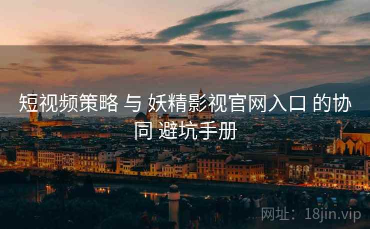 短视频策略 与 妖精影视官网入口 的协同 避坑手册  第1张
