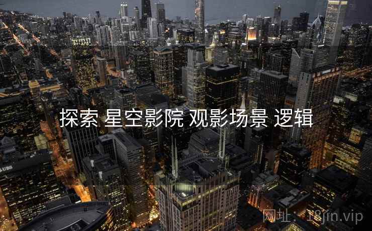 探索 星空影院 观影场景 逻辑  第1张