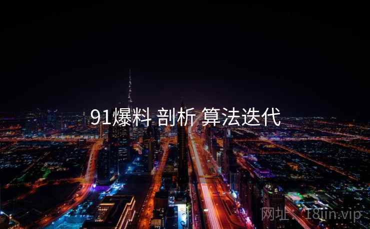 91爆料 剖析 算法迭代  第2张