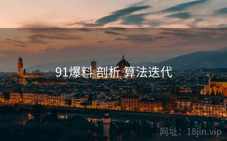 91爆料 剖析 算法迭代  第1张