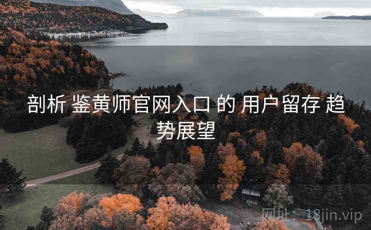 剖析 鉴黄师官网入口 的 用户留存 趋势展望  第1张