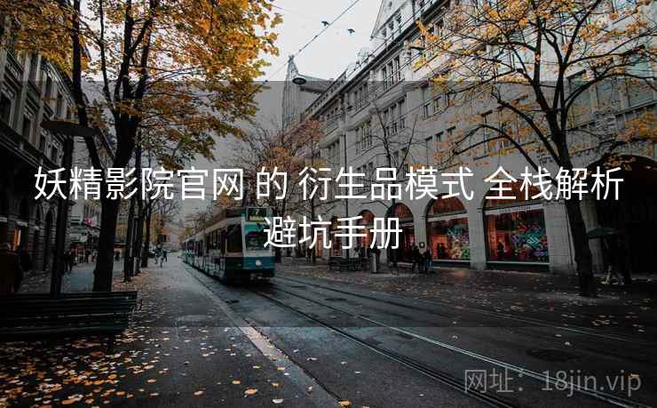 妖精影院官网 的 衍生品模式 全栈解析 避坑手册  第1张