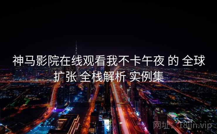 神马影院在线观看我不卡午夜 的 全球扩张 全栈解析 实例集  第1张