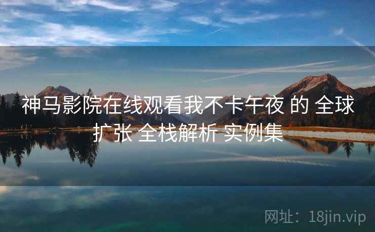 神马影院在线观看我不卡午夜 的 全球扩张 全栈解析 实例集  第2张