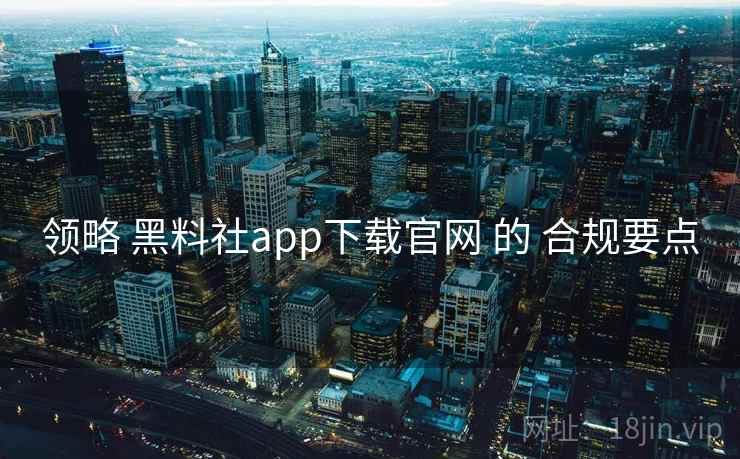 领略 黑料社app下载官网 的 合规要点  第2张