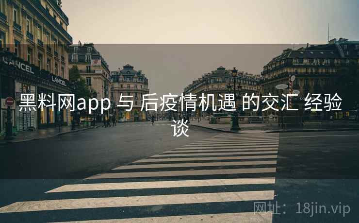 黑料网app 与 后疫情机遇 的交汇 经验谈  第2张