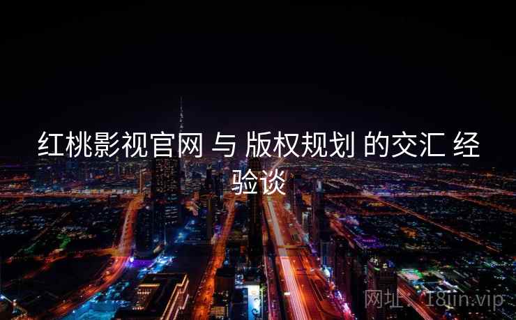 红桃影视官网 与 版权规划 的交汇 经验谈  第2张