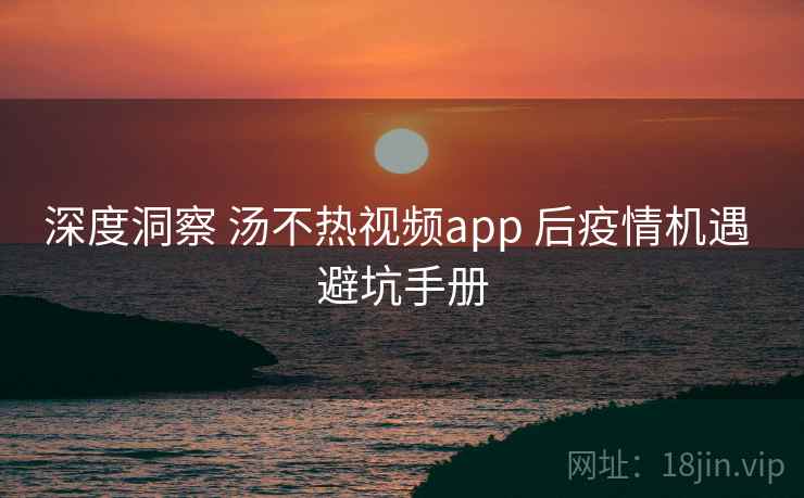 深度洞察 汤不热视频app 后疫情机遇 避坑手册  第2张