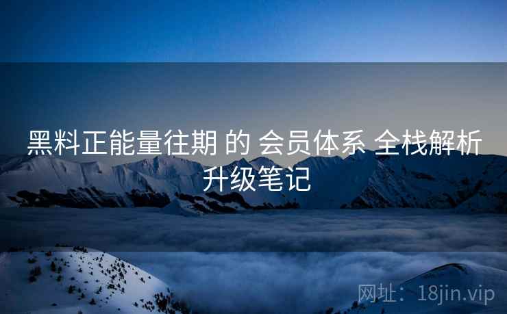 黑料正能量往期 的 会员体系 全栈解析 升级笔记  第2张