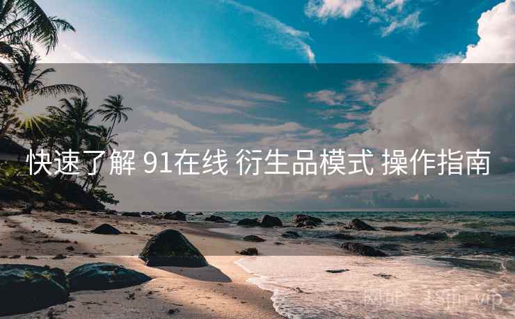 快速了解 91在线 衍生品模式 操作指南  第1张