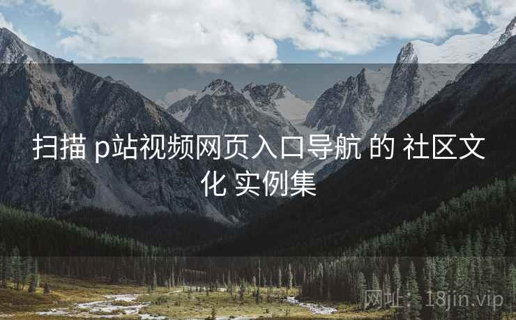 扫描 p站视频网页入口导航 的 社区文化 实例集  第2张
