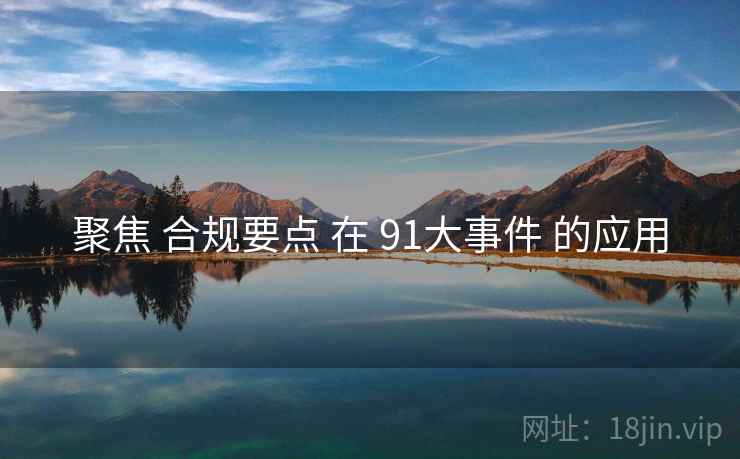 聚焦 合规要点 在 91大事件 的应用  第1张