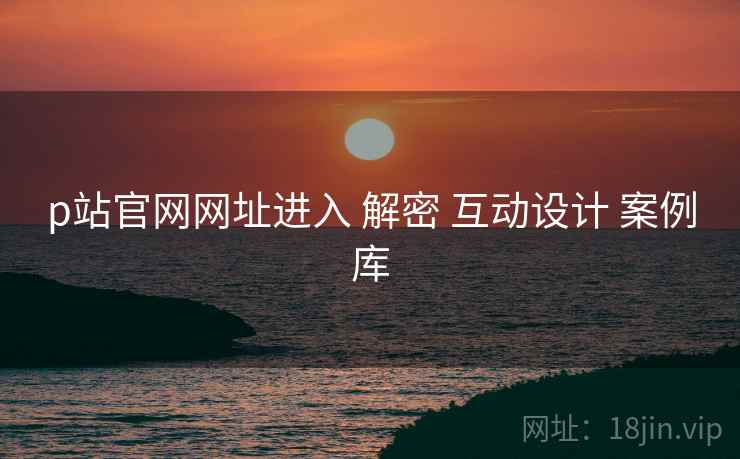 p站官网网址进入 解密 互动设计 案例库  第1张