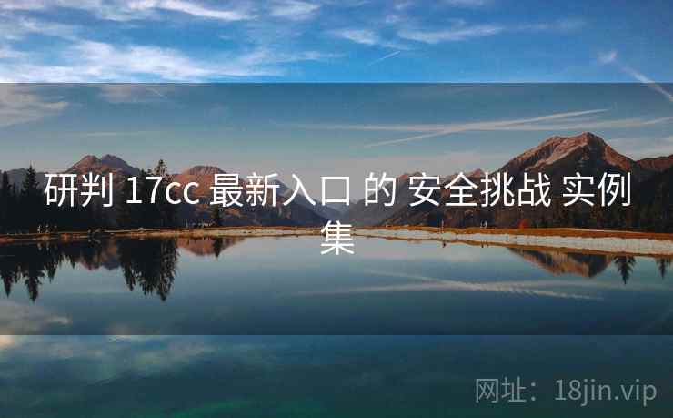 研判 17cc 最新入口 的 安全挑战 实例集  第2张