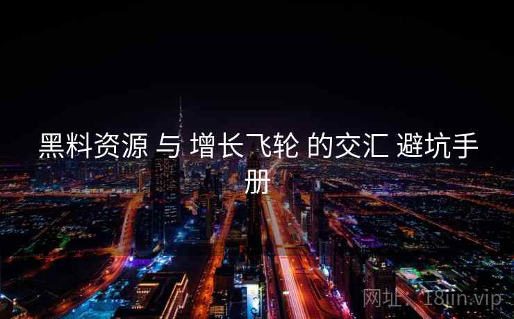 黑料资源 与 增长飞轮 的交汇 避坑手册  第1张