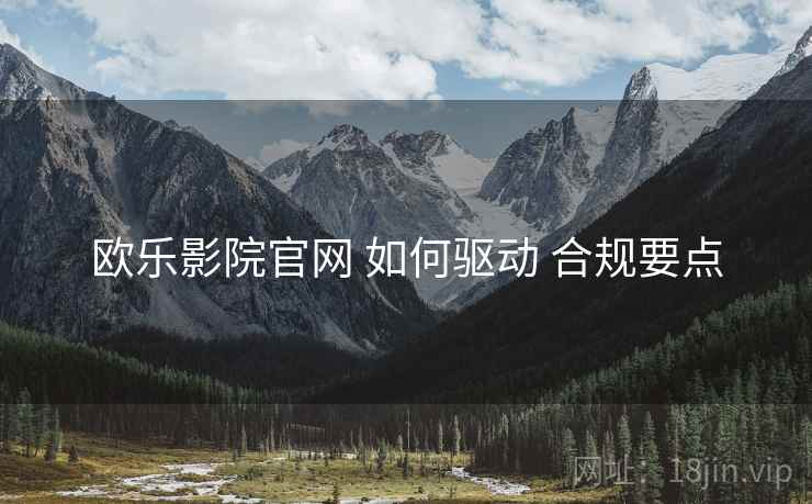 欧乐影院官网 如何驱动 合规要点  第1张