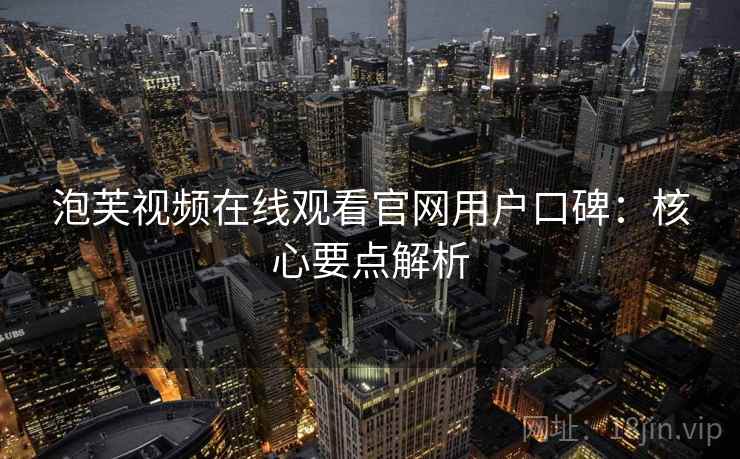 泡芙视频在线观看官网用户口碑：核心要点解析  第1张