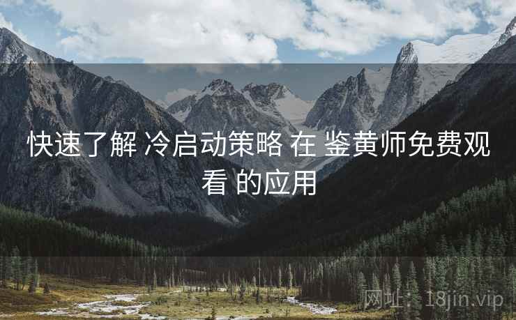 快速了解 冷启动策略 在 鉴黄师免费观看 的应用  第1张