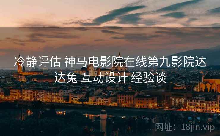 冷静评估 神马电影院在线第九影院达达兔 互动设计 经验谈  第2张