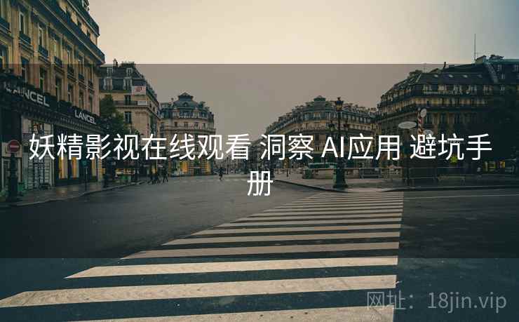 妖精影视在线观看 洞察 AI应用 避坑手册  第2张