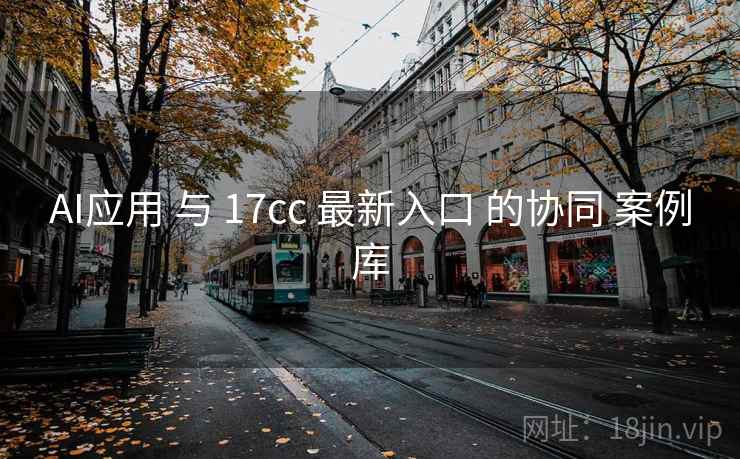 AI应用 与 17cc 最新入口 的协同 案例库  第2张