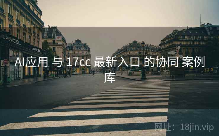 AI应用 与 17cc 最新入口 的协同 案例库  第1张