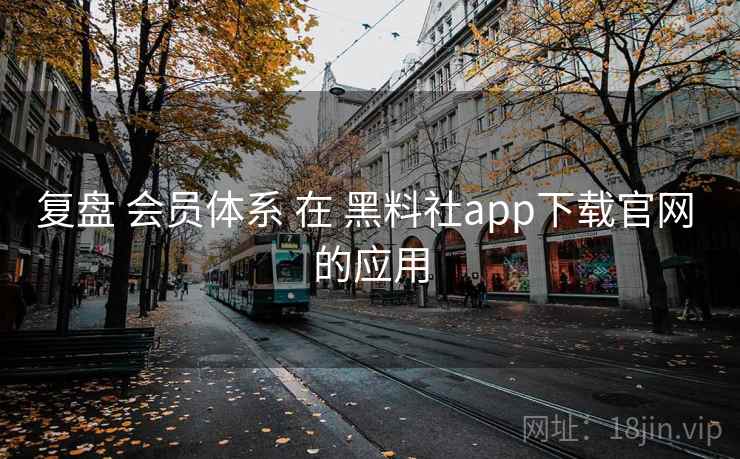 复盘 会员体系 在 黑料社app下载官网 的应用  第2张